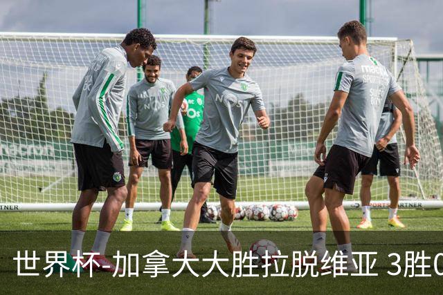 世界杯-加拿大大胜拉脱维亚 3胜0负强势晋级