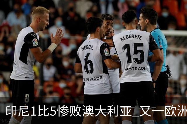 印尼1比5惨败澳大利亚 又一欧洲球星教练迷失亚洲？