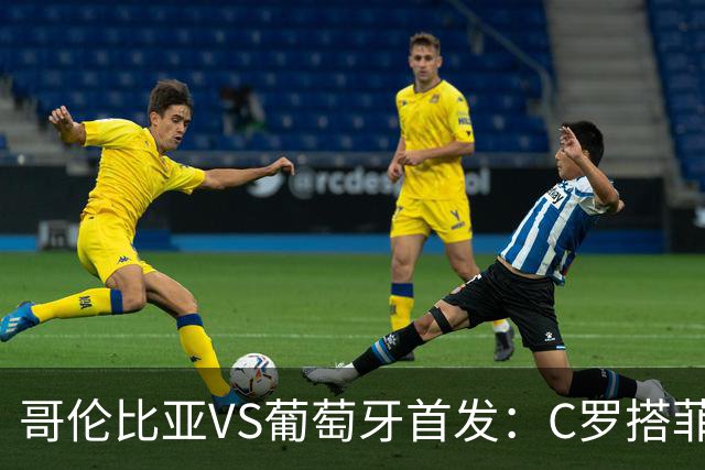 哥伦比亚VS葡萄牙首发：C罗搭菲利克斯 B费配巴黎班底