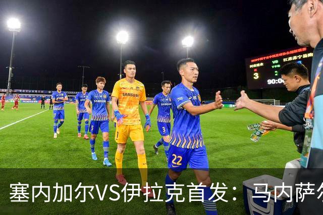 塞内加尔VS伊拉克首发：马内萨尔配姆巴耶 杰克逊替补