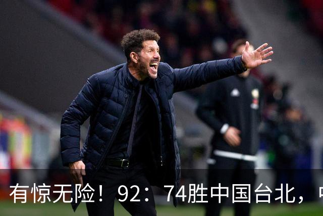 有惊无险！92：74胜中国台北，中国男篮晋级世预赛第二阶段