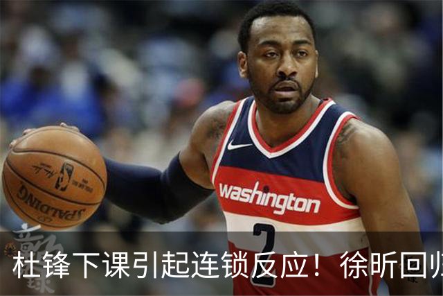 杜锋下课引起连锁反应！徐昕回归，焦泊乔撤回交易申请，黄明依续约