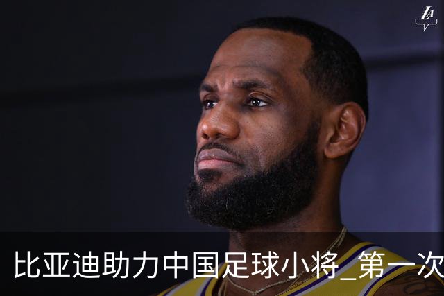 比亚迪助力中国足球小将 第一次现场圆梦世界杯