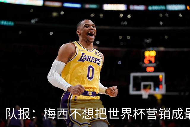 队报：梅西不想把世界杯营销成最后一舞，他一切如常并渴望卫冕